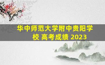 华中师范大学附中贵阳学校 高考成绩 2023